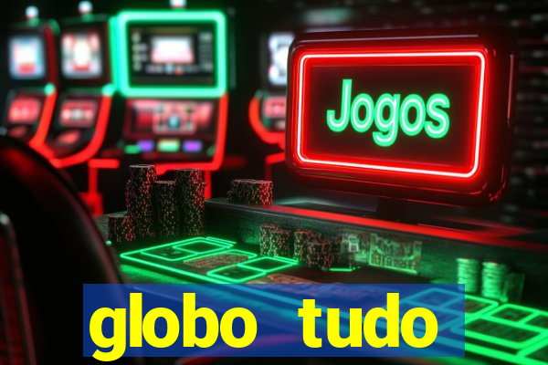 globo tudo absolutamente tudo